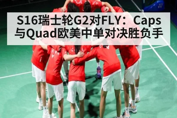 S16瑞士轮G2对FLY：Caps与Quad欧美中单对决胜负手