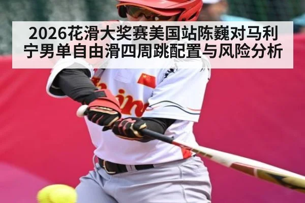 2026花滑大奖赛美国站陈巍对马利宁男单自由滑四周跳配置与风险分析